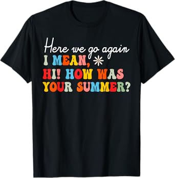 Here We Go Again I Mean Hi How Was Your Summer School T-Shirt for Men Women Kids