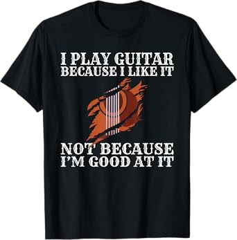 I play Guitar because i like it not because im good at it T-Shirt