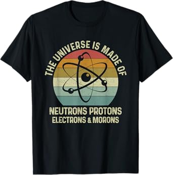 The Universe Is Made Of Protons Neutrons Electron and Morons T-Shirt
