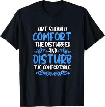 Art Should Disturb The Comfortable & Comfort The Disturbed T-Shirt