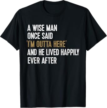 A Wise Man Once Said I'm Outta Here Retirement Gifts Retired T-Shirt