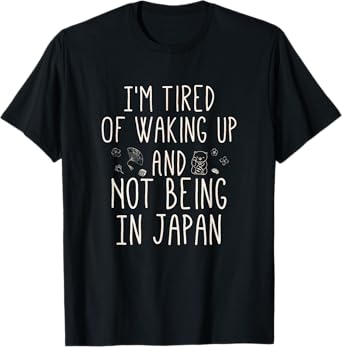 I’m Tired of Waking Up and Not Being In Japan - Japanese T-Shirt