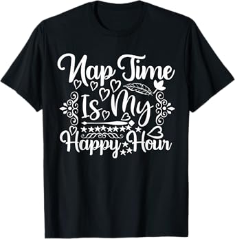 Nap Time is My Happy Hour - Funny Napping Mom T-Shirt