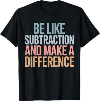 Be Like Subtraction And Make A Difference Funny Math Teacher T-Shirt