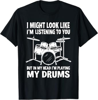 I Might Look Like I'm Listening To You But In My Head Drums T-Shirt