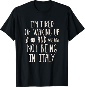 I’m Tired of Waking Up and Not Being In Italy - Italian T-Shirt