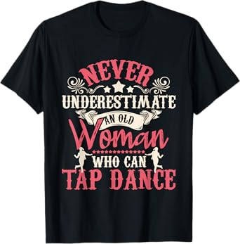 Never Underestimate An Old Woman - Tap Dancing Tap Dance Lov T-Shirt
