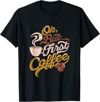 Caffeine addict gift, OK but First Coffee T-Shirt