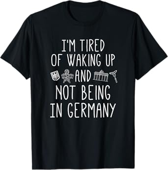 I’m Tired of Waking Up and Not Being In Germany - German T-Shirt