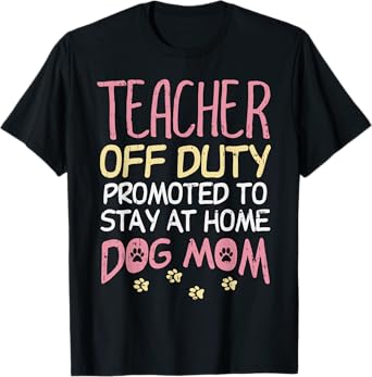Teacher Off Duty Promoted To Dog Mom Funny Retirement Gift T-Shirt