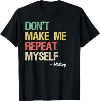 Don't Make Me Repeat Myself History Shirt History Teacher T-Shirt