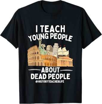 I Teach Young People About Dead People History Teachers T-Shirt