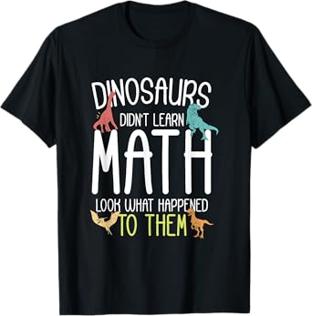 Math Teacher Dinosaurs Didn't Learn Math Funny Mathematics T-Shirt