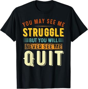 You May See Me Struggle But You Will Never See Me Quit Quote T-Shirt