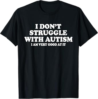 I Don't Struggle With Autism I Am Very Good At It T-Shirt