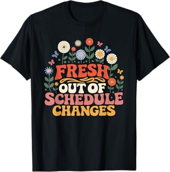 Fresh Out Of Schedule Changes T-Shirt