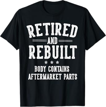 Funny Retirement Gifts for Men Women Retired and Rebuilt Body Contains Aftermarket Parts Retired T-Shirt