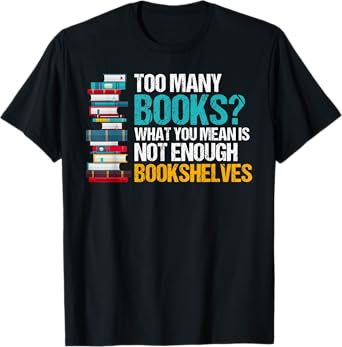 Too Many Books Not Enough Bookshelves - Funny Book Lovers T-Shirt
