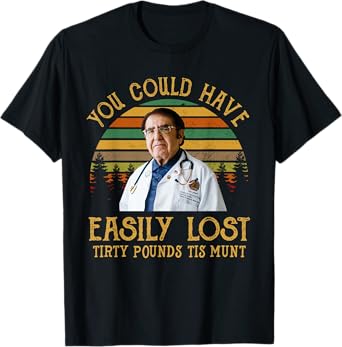 You Could Have Easily Lost Tirty Pounds Tis Munt Shirt T-Shirt