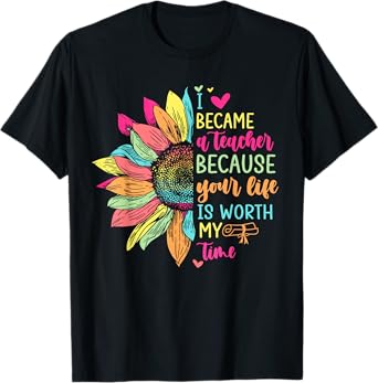 I Became A Teacher Because Your Life Is Worth My Time School T-Shirt for Men Women