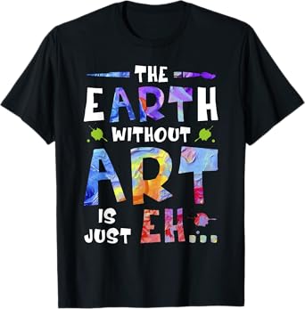 The Earth Without ART Is Just EH T-Shirt
