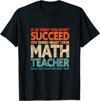 If you have no success at first, try it with a fun maths teacher T-Shirt
