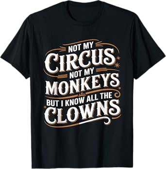 Not My Circus Not My Monkeys But I Know All The Clowns Funny T-Shirt
