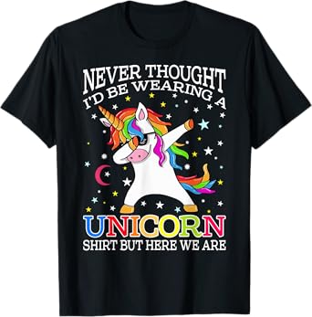 Never Thought I'd Be Wearing A Unicorn Shirt But Here We Are T-Shirt