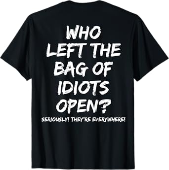 Who Left The Bag Of Idiots Open (on back) T-Shirt
