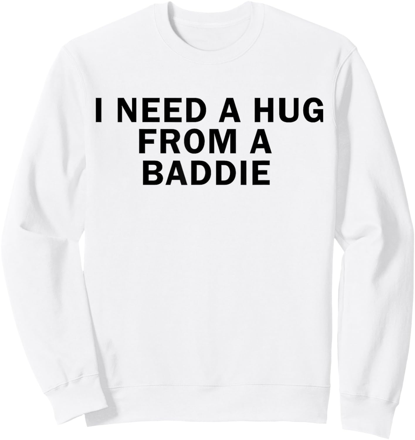 I Need A Hug from A Baddie Funny T-Shirt Sweatshirt - Sweatshirt | White