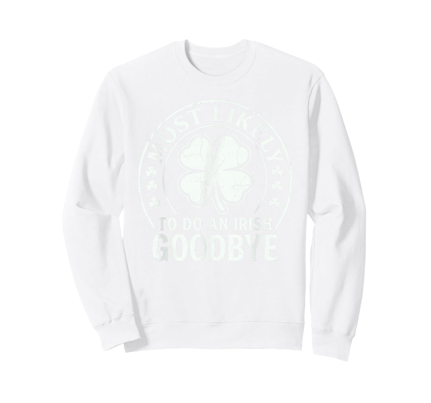 Most Likely to Do an Irish Exit Goodbye Funny St Patricks T-Shirt - Sweatshirt | White