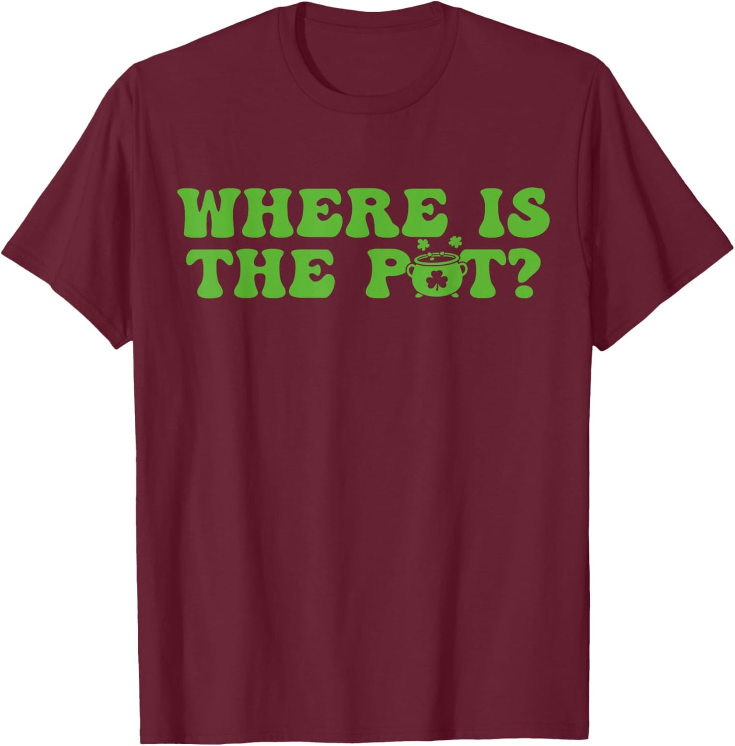 Where is The Pot St Patricks Day Lucky Shamrock Clover Irish T-Shirt - T-Shirt | Maroon