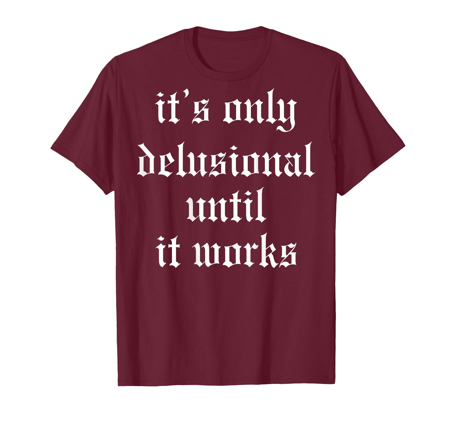 It's Only Delusional Until It Works (on back) T-Shirt