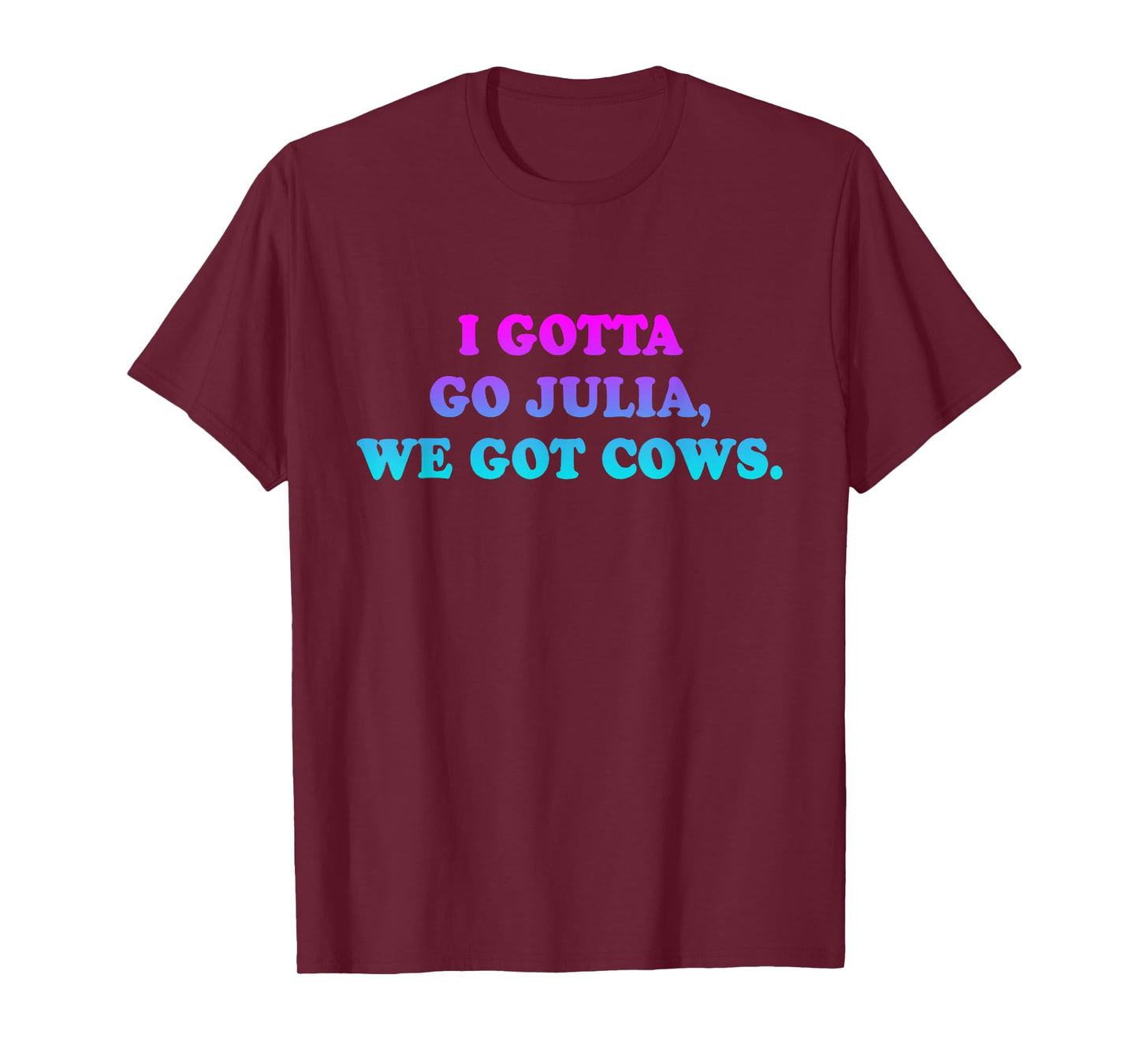 I Gotta Go Julia, We Got Cows Apparel Funny saying quote T-Shirt