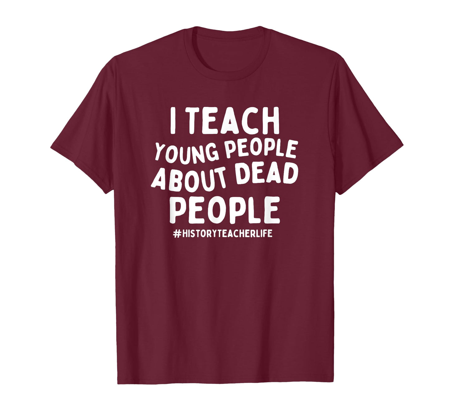 I Teach Young People About Dead People History Teacher T-Shirt