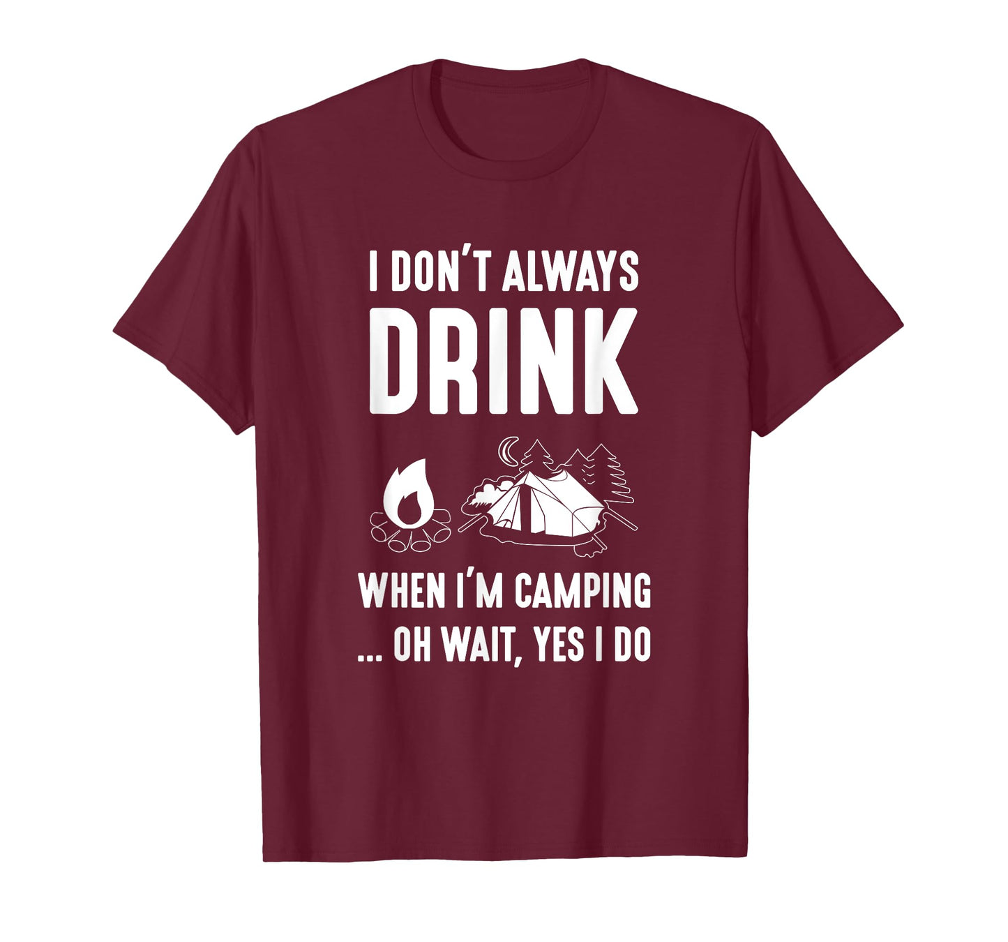I Don't Always Drink When I'm Camping... Oh Wait, Yes I Do T-Shirt