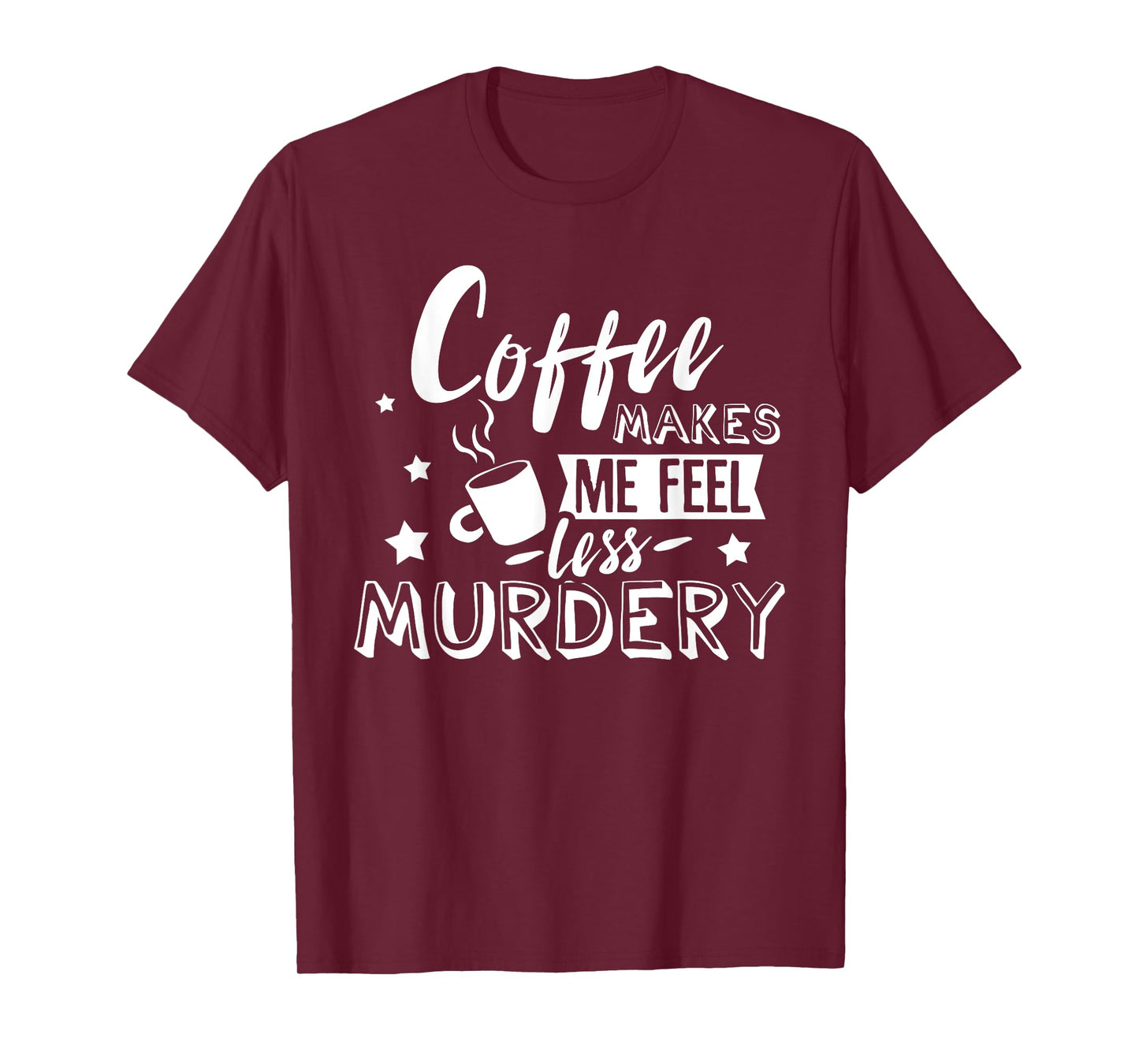 Funny Coffee Makes Me Feel Less Murdery Caffeine Addicted T-Shirt
