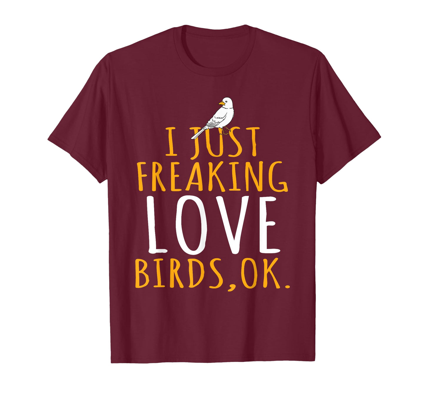 Bird - I Just Freaking Love Birds Ok T-Shirt