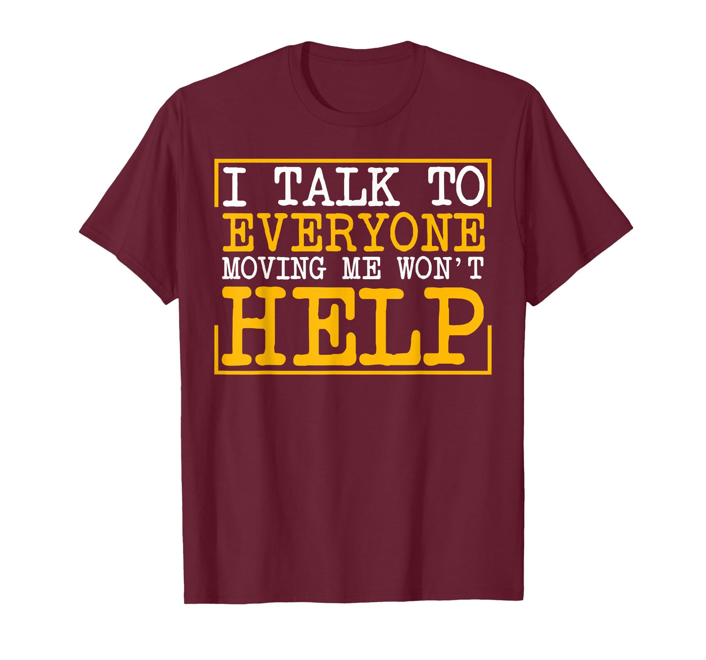 I Talk To Everyone Moving Me Won't Help T-Shirt