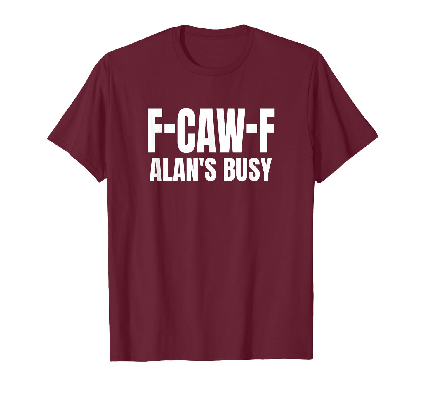 FCAWF Alan is Busy Funny F-CAW-F Quote T-Shirt