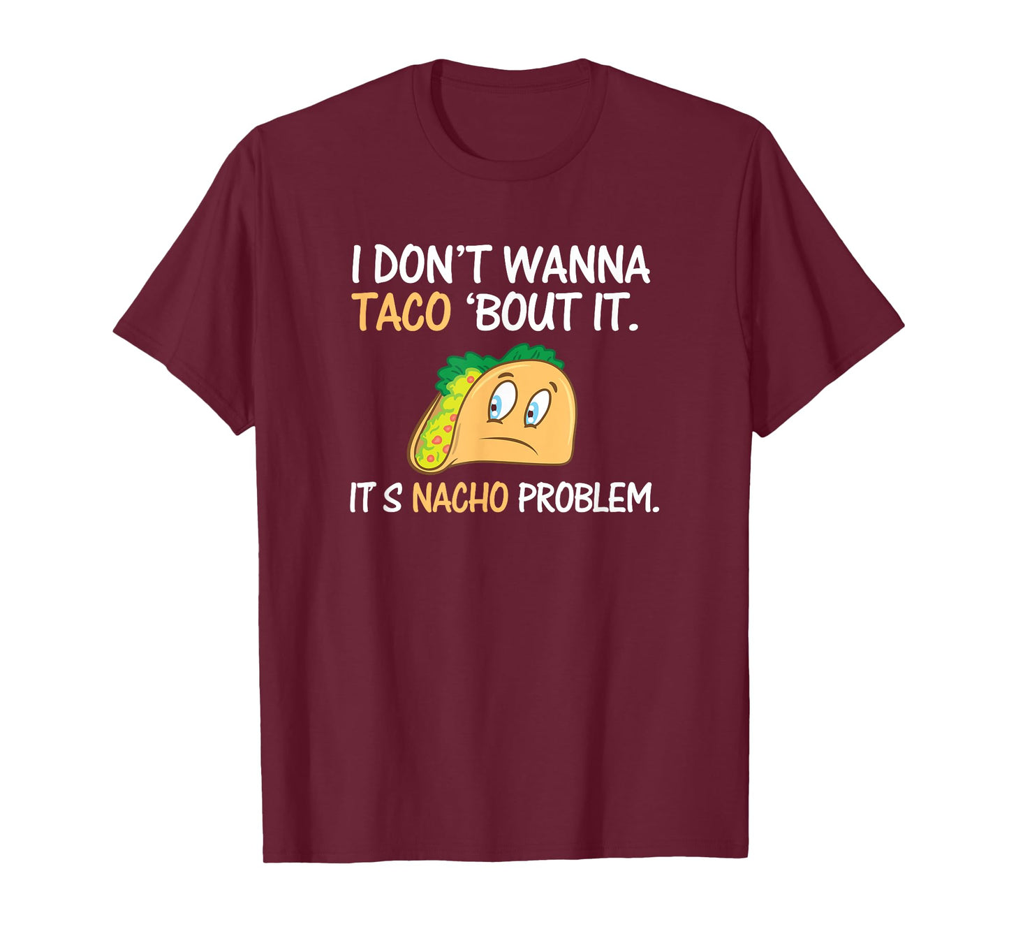 I Don't Wanna Taco Bout It. Its Nacho Problem Funny Shirt