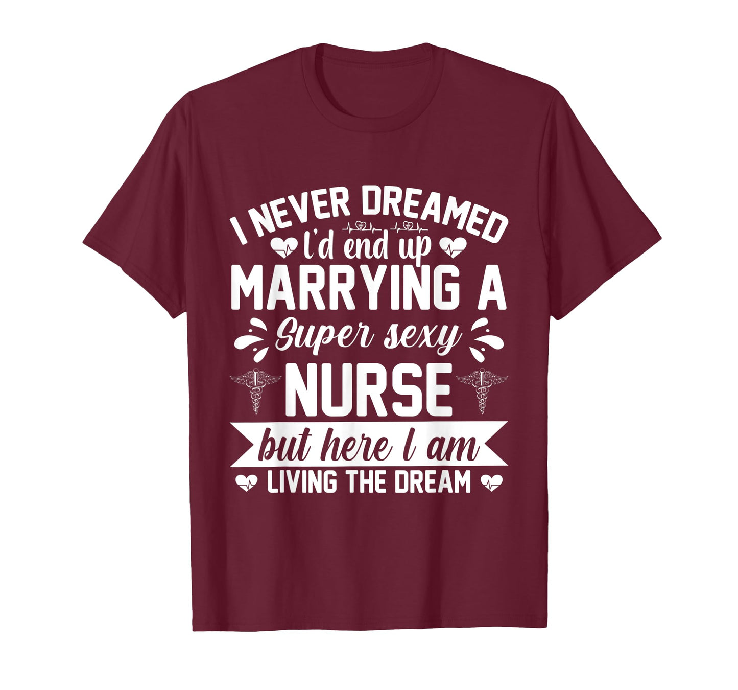 I'd end up marrying super sexy nurse living the dream T-Shirt