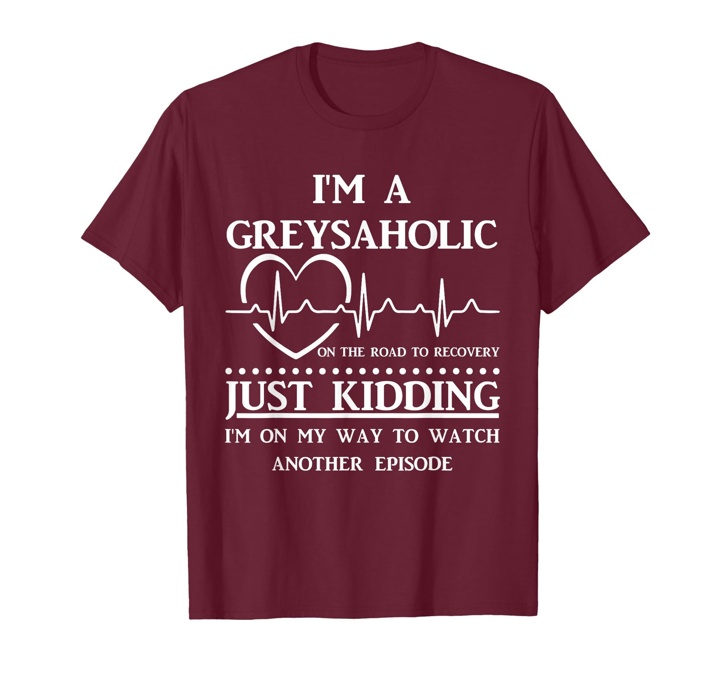 I Am Greysaholic On The Road To Recovery Just Kidding Funny T-Shirt