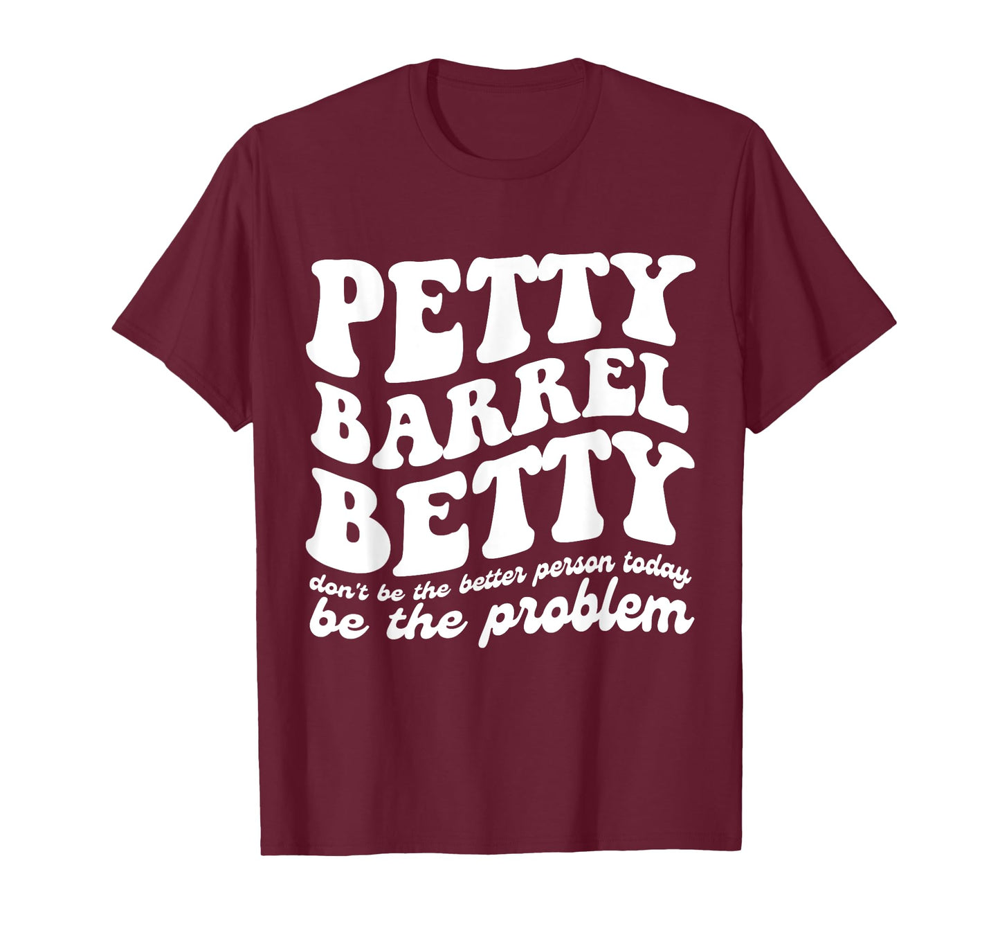 Petty Barrel Betty Don't Be The Better Person Be The Problem T-Shirt