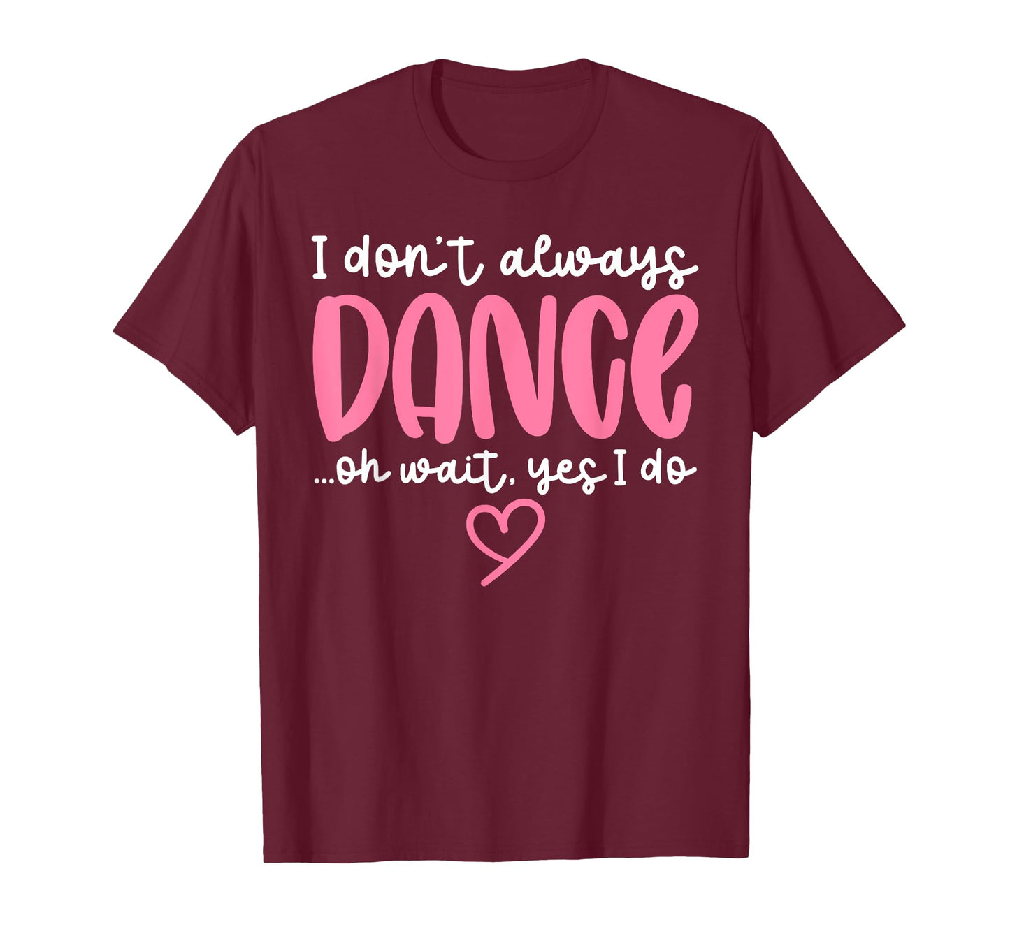 Cute Dancer Sayings Novelty Designs - I Don't Always Dance Oh Wait Yes I Do - Black Dance T-Shirt - Women, Girls - Short Sleeve - Unisex - S