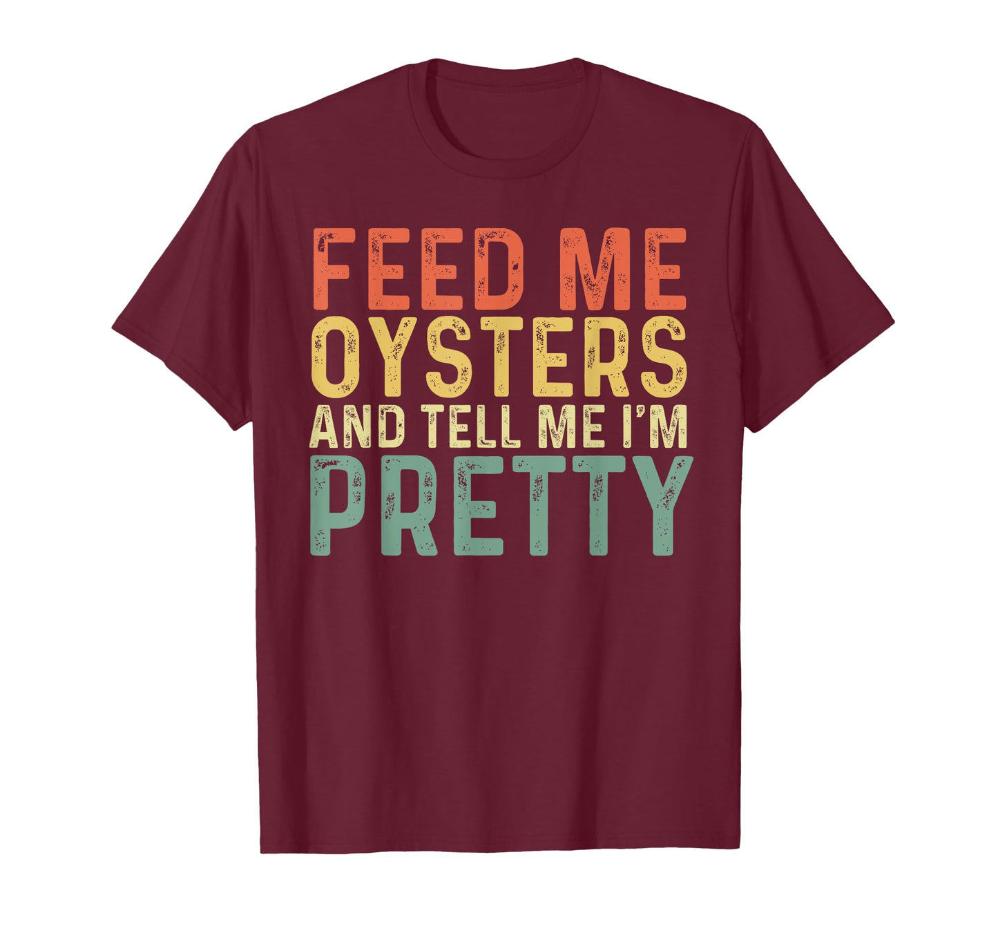 Feed Me Oysters And Tell Me I'm Pretty - Oyster T-Shirt