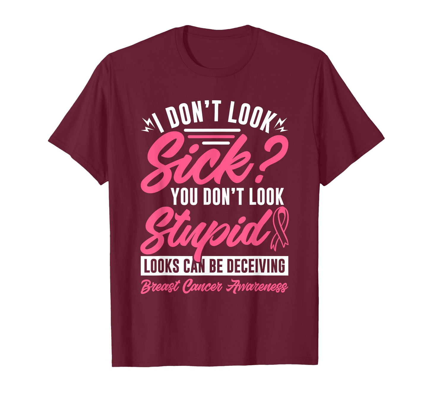 I Don't Look Sick You Don't Look Stupid Breast Cancer T-Shirt