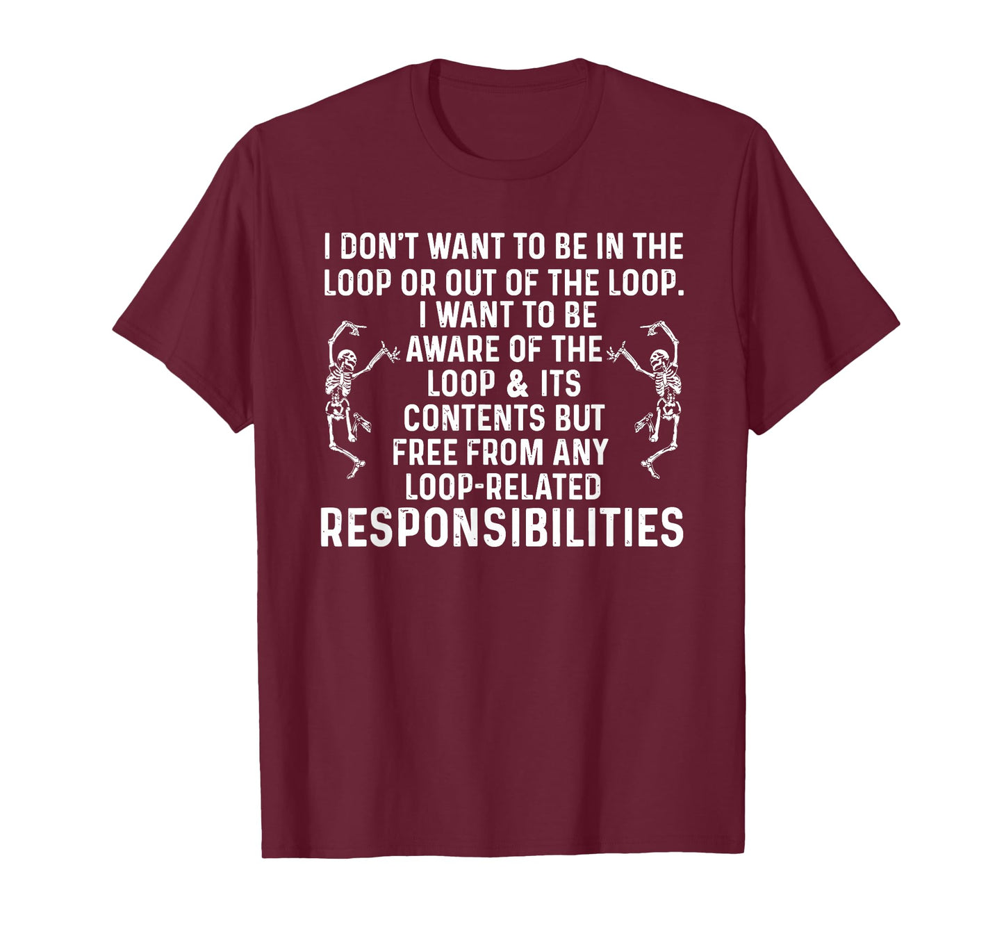 i Don't Want to be in The Loop or Out of The Loop i Want to T-Shirt
