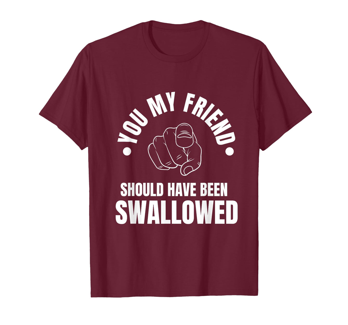 You My Friend Should Have Been Swallowed Sarcastic Humor T-Shirt