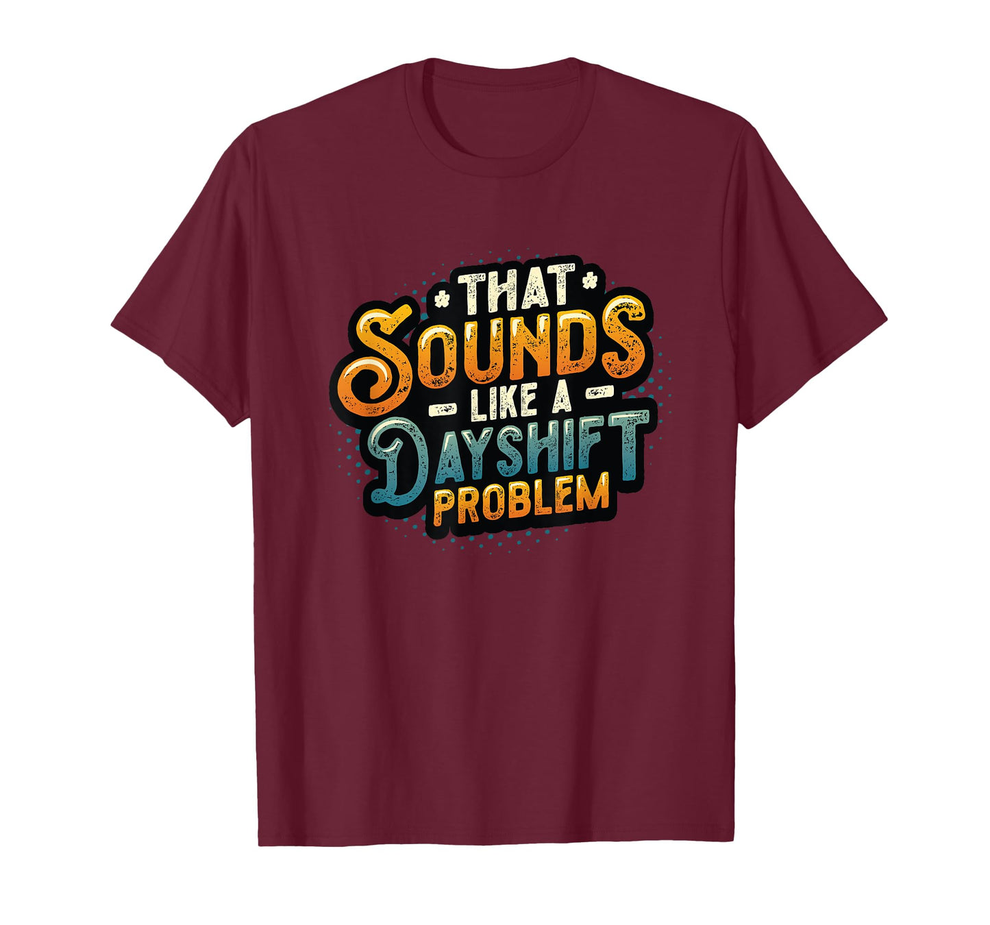 That Sounds Like A Dayshift Problem Night Shift Worker T-Shirt